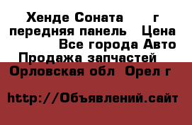 Хенде Соната5 2003г передняя панель › Цена ­ 4 500 - Все города Авто » Продажа запчастей   . Орловская обл.,Орел г.